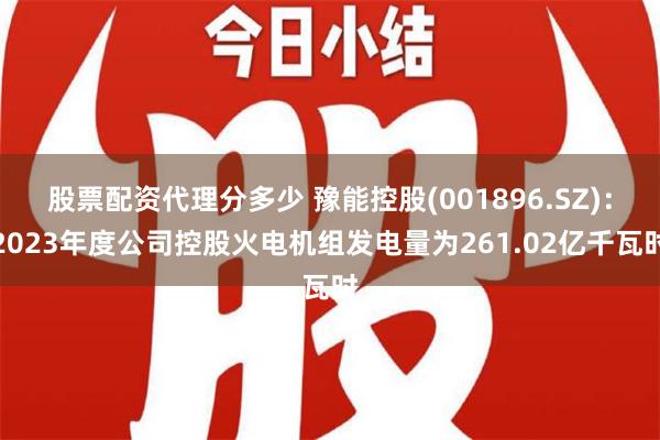 股票配资代理分多少 豫能控股(001896.SZ)：2023年度公司控股火电机组发电量为261.02亿千瓦时