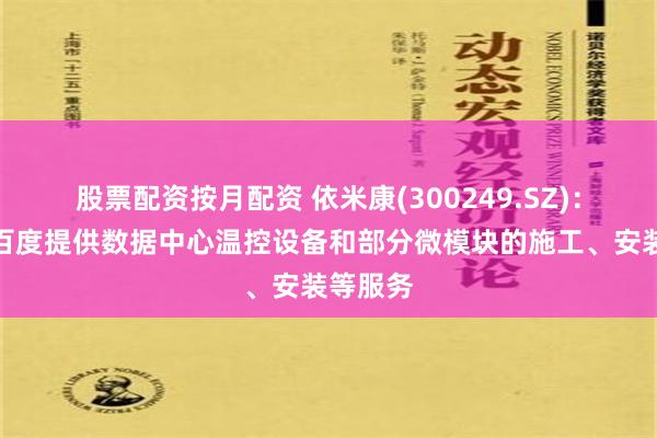 股票配资按月配资 依米康(300249.SZ)：长期为百度提供数据中心温控设备和部分微模块的施工、安装等服务