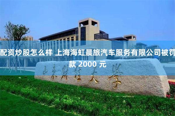 配资炒股怎么样 上海海虹晨旅汽车服务有限公司被罚款 2000 元