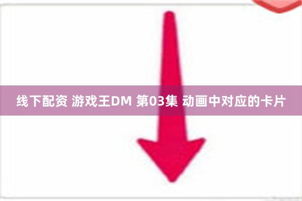 线下配资 游戏王DM 第03集 动画中对应的卡片