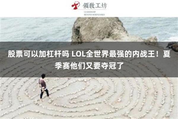 股票可以加杠杆吗 LOL全世界最强的内战王！夏季赛他们又要夺冠了