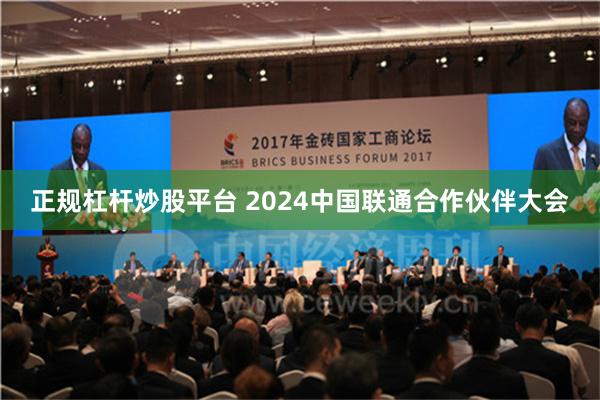 正规杠杆炒股平台 2024中国联通合作伙伴大会