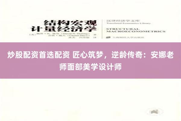 炒股配资首选配资 匠心筑梦，逆龄传奇：安娜老师面部美学设计师