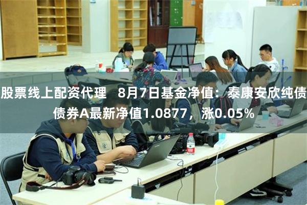 股票线上配资代理   8月7日基金净值：泰康安欣纯债债券A最新净值1.0877，涨0.05%