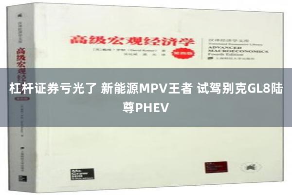 杠杆证券亏光了 新能源MPV王者 试驾别克GL8陆尊PHEV