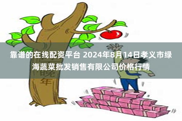 靠谱的在线配资平台 2024年8月14日孝义市绿海蔬菜批发销售有限公司价格行情