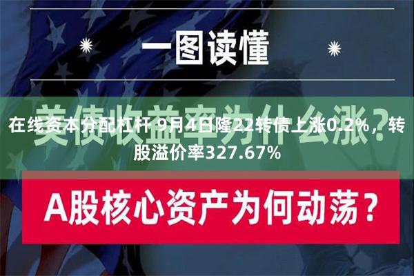 在线资本分配杠杆 9月4日隆22转债上涨0.2%，转股溢价率327.67%