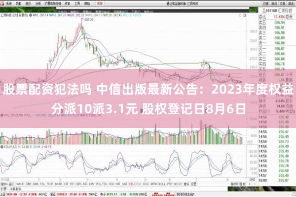 股票配资犯法吗 中信出版最新公告：2023年度权益分派10派3.1元 股权登记日8月6日