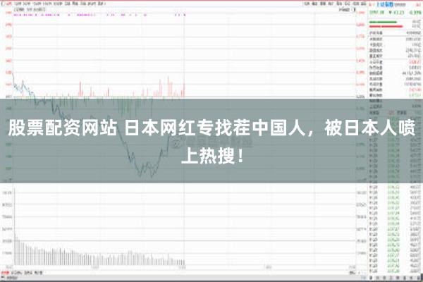 股票配资网站 日本网红专找茬中国人，被日本人喷上热搜！