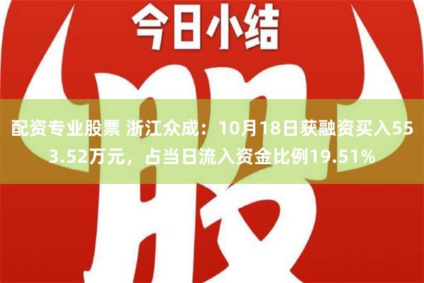 配资专业股票 浙江众成：10月18日获融资买入553.52万元，占当日流入资金比例19.51%