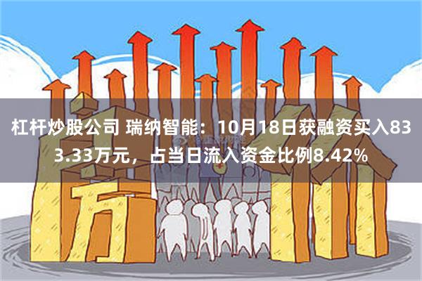 杠杆炒股公司 瑞纳智能：10月18日获融资买入833.33万元，占当日流入资金比例8.42%