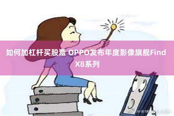 如何加杠杆买股票 OPPO发布年度影像旗舰Find X8系列