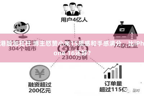 港股加杠杆 博主怒赞小米15质感和手感满分，比iPhone 16还好？