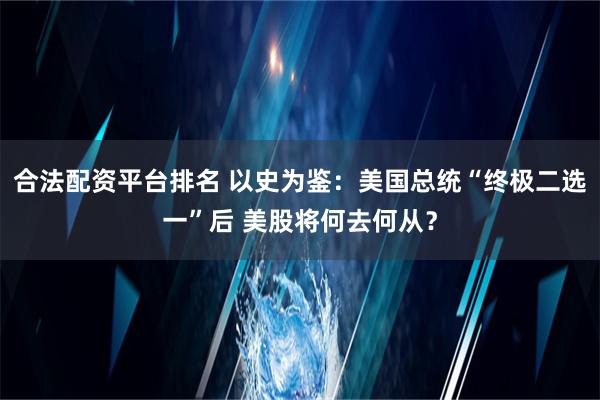 合法配资平台排名 以史为鉴：美国总统“终极二选一”后 美股将何去何从？