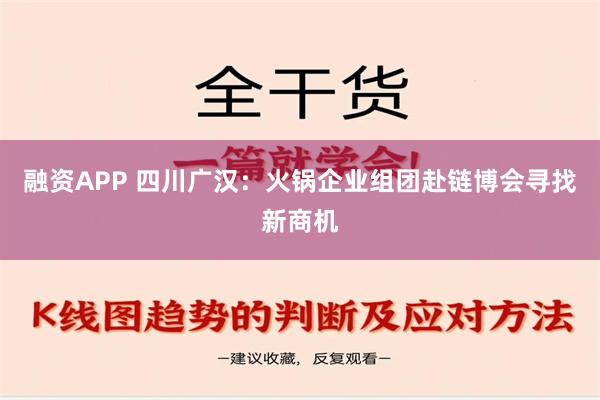 融资APP 四川广汉：火锅企业组团赴链博会寻找新商机