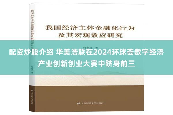 配资炒股介绍 华美浩联在2024环球荟数字经济产业创新创业大赛中跻身前三