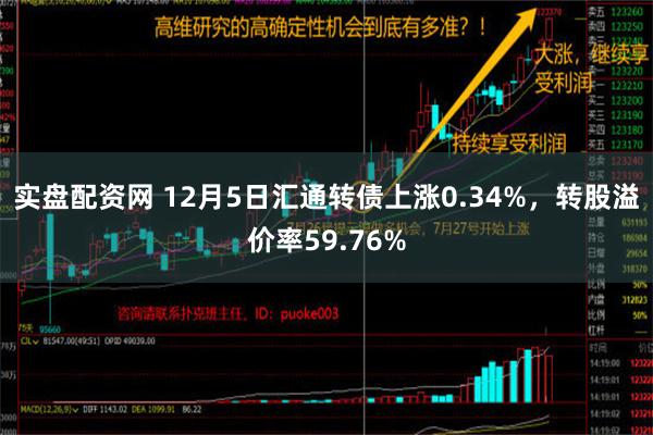 实盘配资网 12月5日汇通转债上涨0.34%，转股溢价率59.76%