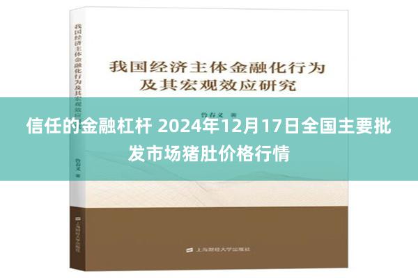 信任的金融杠杆 2024年12月17日全国主要批发市场猪肚价格行情