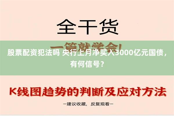 股票配资犯法吗 央行上月净买入3000亿元国债，有何信号？