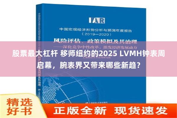 股票最大杠杆 移师纽约的2025 LVMH钟表周启幕，腕表界又带来哪些新趋？