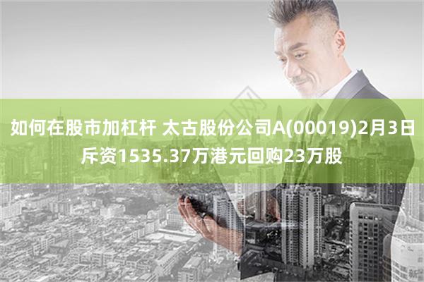 如何在股市加杠杆 太古股份公司A(00019)2月3日斥资1535.37万港元回购23万股