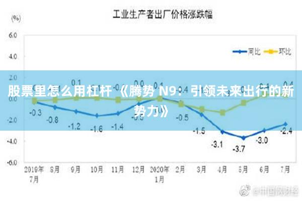 股票里怎么用杠杆 《腾势 N9：引领未来出行的新势力》