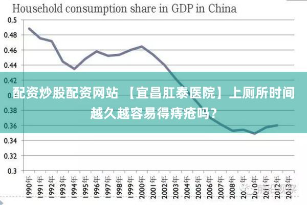 配资炒股配资网站 【宜昌肛泰医院】上厕所时间越久越容易得痔疮吗？